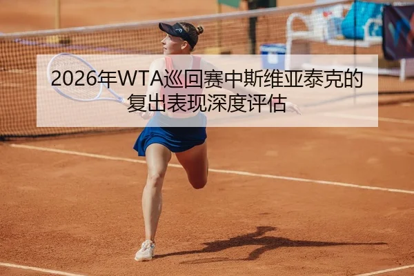 2026年WTA巡回赛中斯维亚泰克的复出表现深度评估
