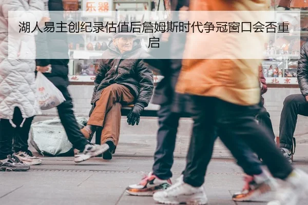 湖人易主创纪录估值后詹姆斯时代争冠窗口会否重启
