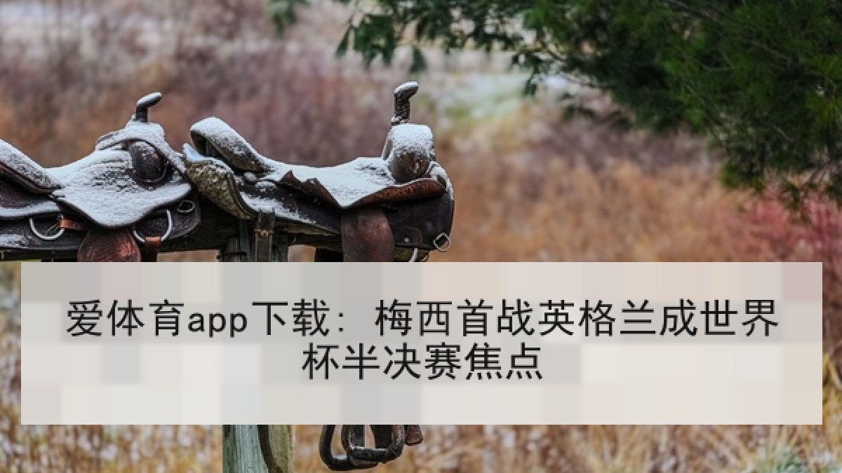爱体育app下载: 梅西首战英格兰成世界杯半决赛焦点