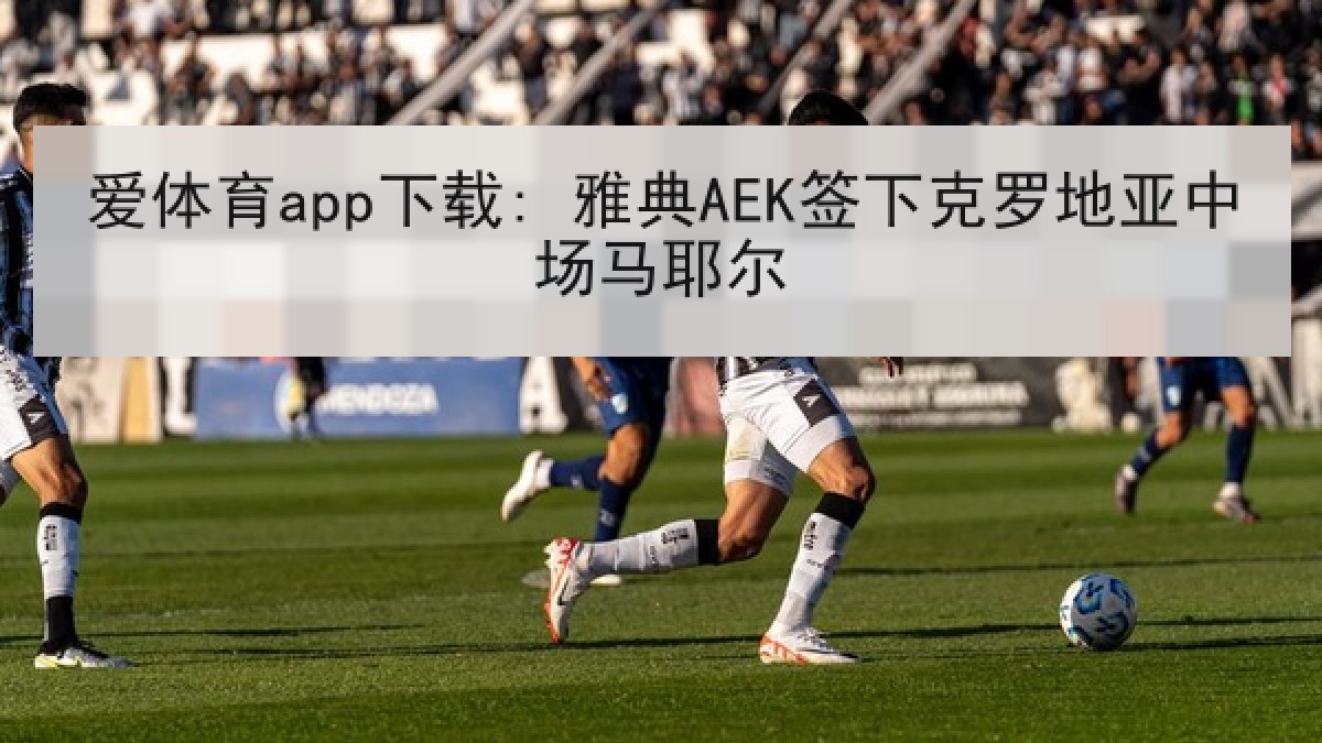 爱体育app下载: 雅典AEK签下克罗地亚中场马耶尔