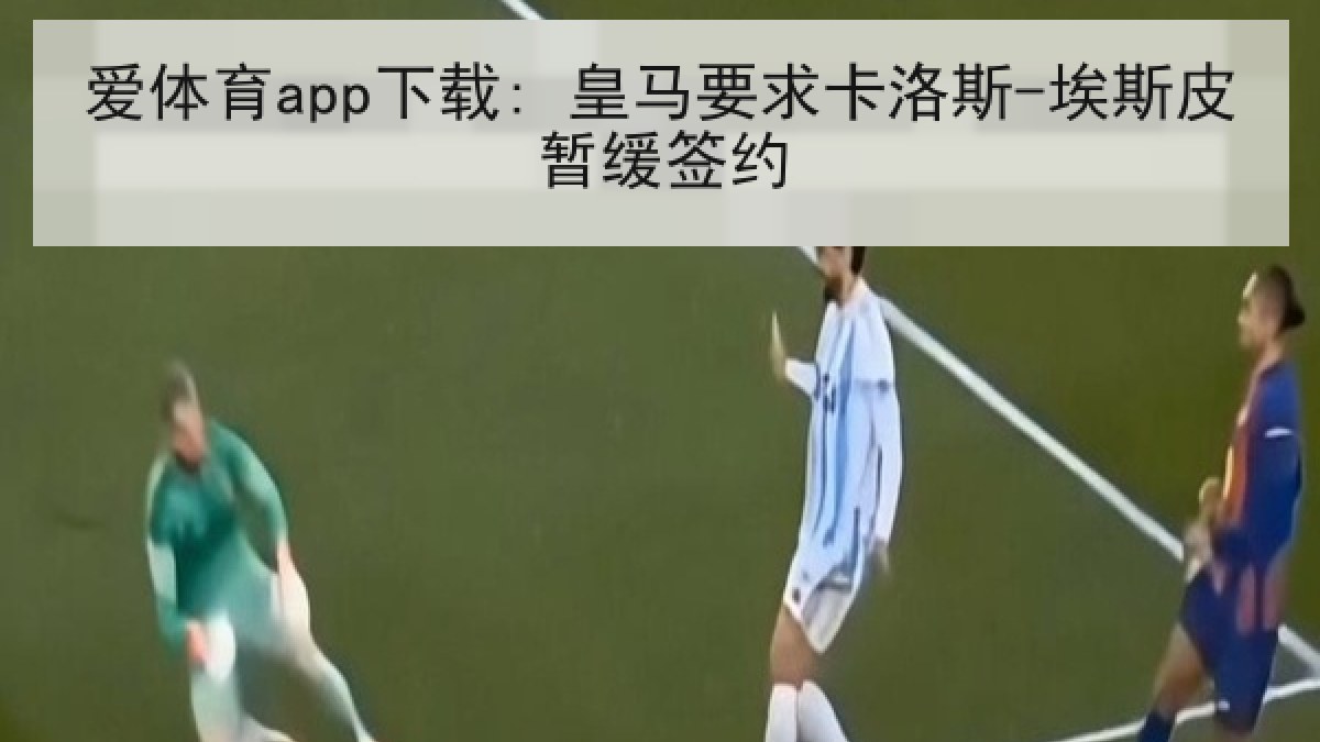 爱体育app下载: 皇马要求卡洛斯-埃斯皮暂缓签约