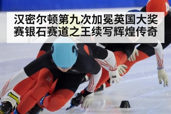 汉密尔顿第九次加冕英国大奖赛银石赛道之王续写辉煌传奇