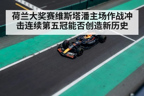 荷兰大奖赛维斯塔潘主场作战冲击连续第五冠能否创造新历史