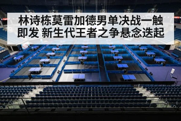 林诗栋莫雷加德男单决战一触即发 新生代王者之争悬念迭起