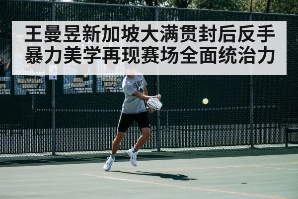 王曼昱新加坡大满贯封后反手暴力美学再现赛场全面统治力