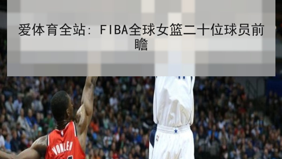 爱体育全站: FIBA全球女篮二十位球员前瞻