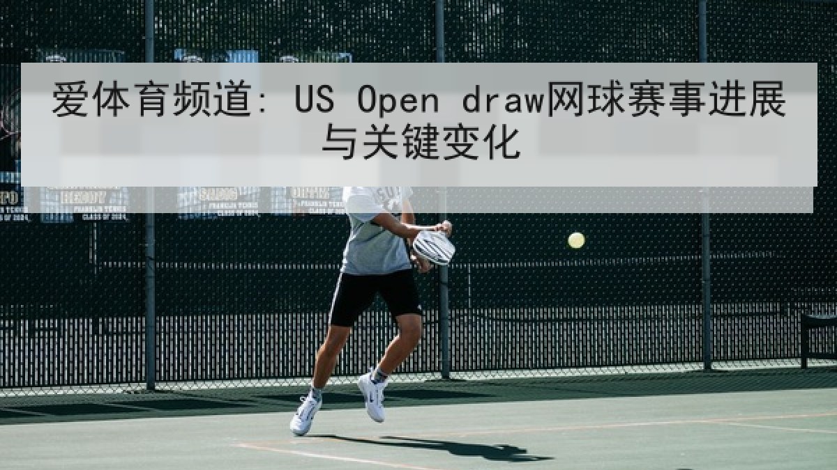 爱体育频道: US Open draw网球赛事进展与关键变化