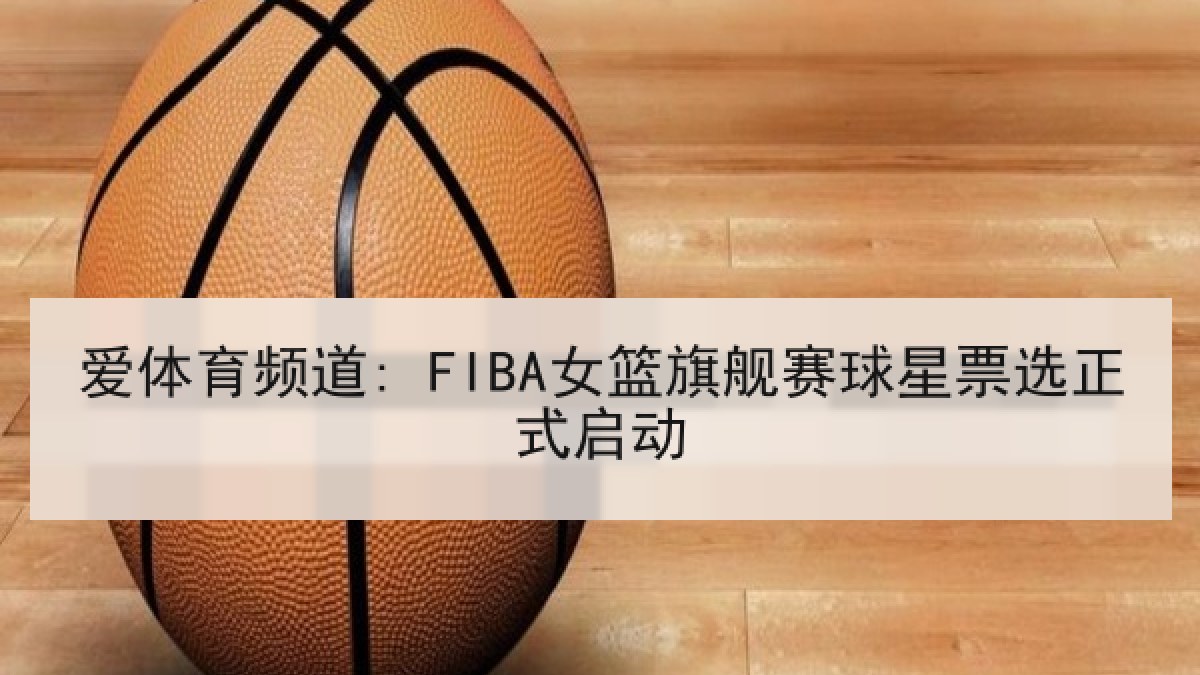 爱体育频道: FIBA女篮旗舰赛球星票选正式启动