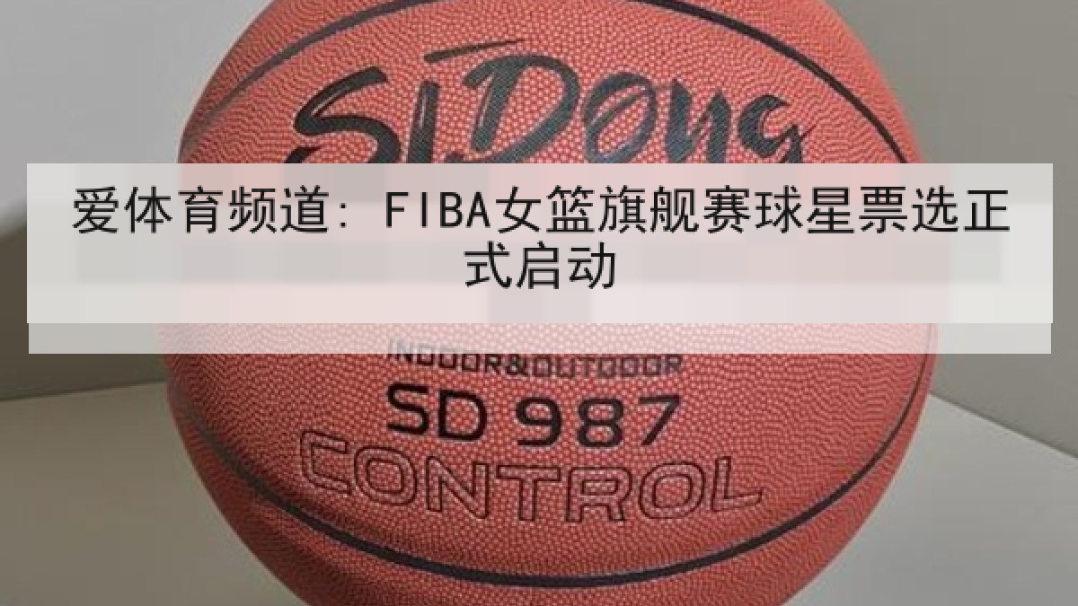 爱体育频道: FIBA女篮旗舰赛球星票选正式启动