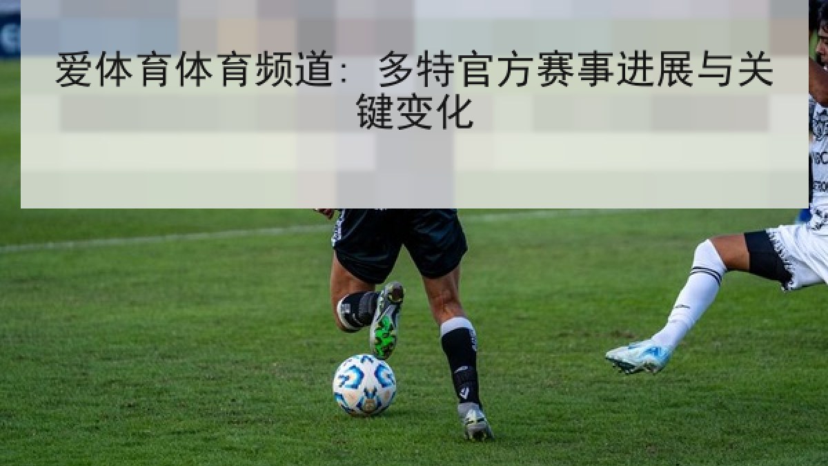 爱体育体育频道: 多特官方赛事进展与关键变化