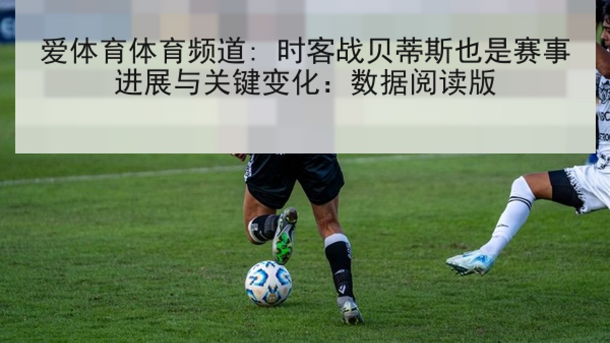 爱体育体育频道: 时客战贝蒂斯也是赛事进展与关键变化：数据阅读版